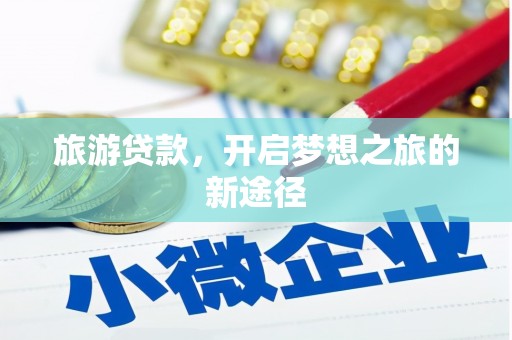 柳河旅游贷款，开启梦想之旅的新途径