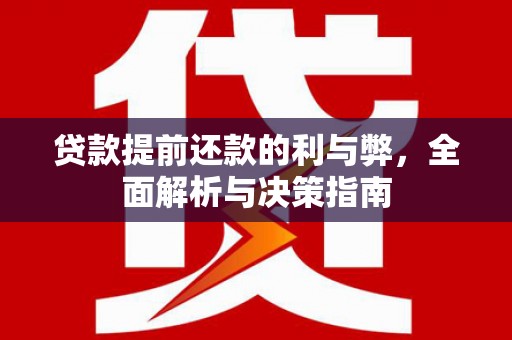 柳河贷款提前还款的利与弊，全面解析与决策指南