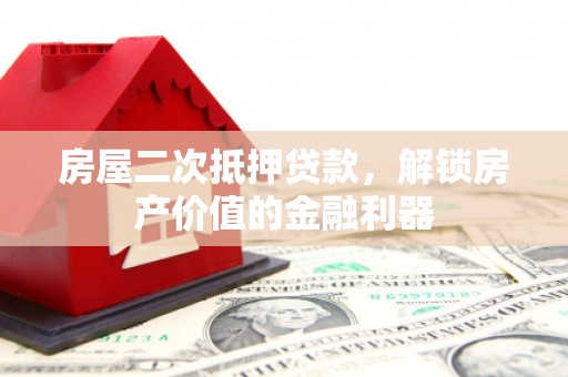 柳河房屋二次抵押贷款，解锁房产价值的金融利器