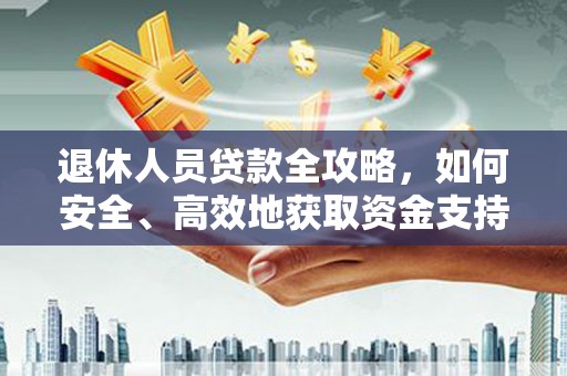 柳河退休人员贷款全攻略，如何安全、高效地获取资金支持