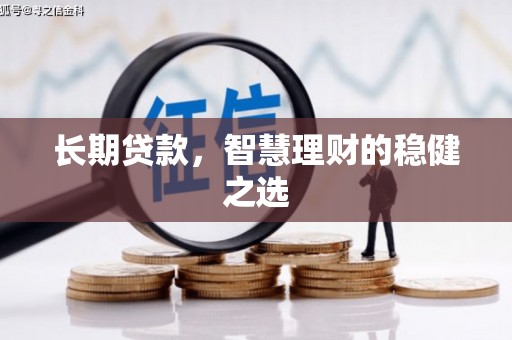 柳河长期贷款，智慧理财的稳健之选
