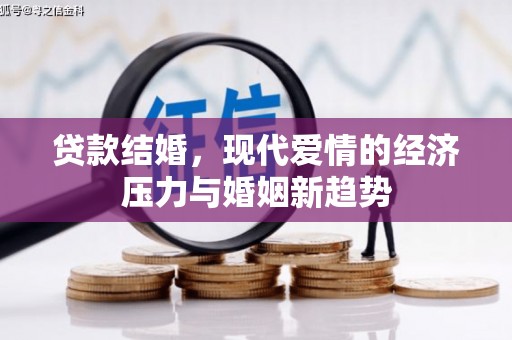 柳河贷款结婚，现代爱情的经济压力与婚姻新趋势