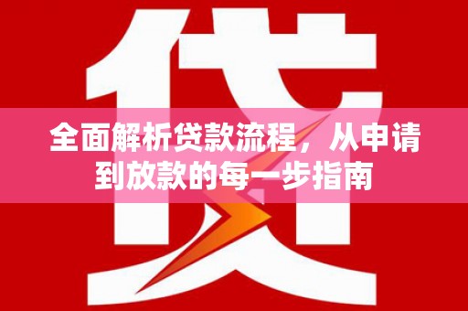 柳河全面解析贷款流程，从申请到放款的每一步指南