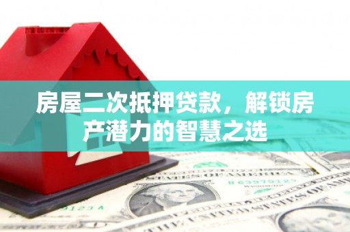 柳河房屋二次抵押贷款，解锁房产潜力的智慧之选