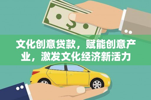 柳河文化创意贷款，赋能创意产业，激发文化经济新活力