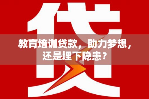 柳河教育培训贷款，助力梦想，还是埋下隐患？