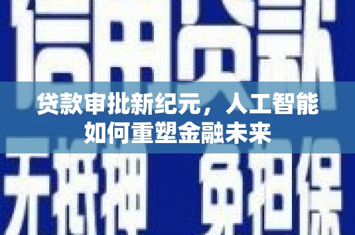 柳河贷款审批新纪元，人工智能如何重塑金融未来