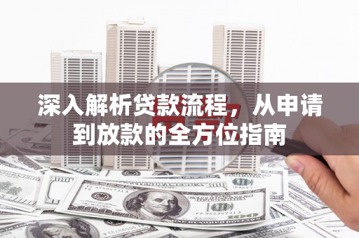 柳河深入解析贷款流程，从申请到放款的全方位指南
