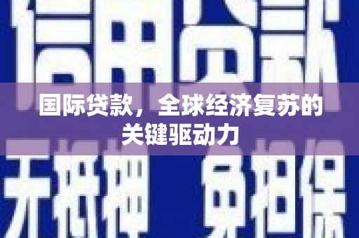 柳河国际贷款，全球经济复苏的关键驱动力