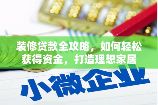 柳河装修贷款全攻略，如何轻松获得资金，打造理想家居