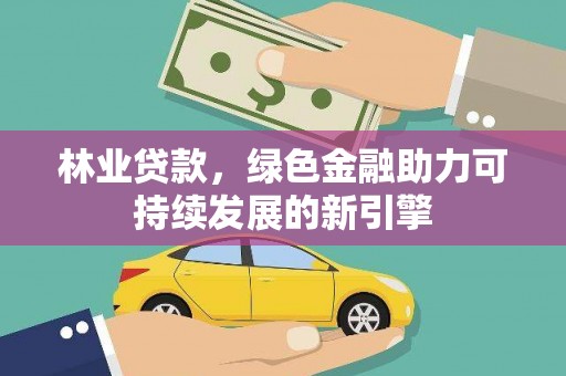 柳河林业贷款，绿色金融助力可持续发展的新引擎