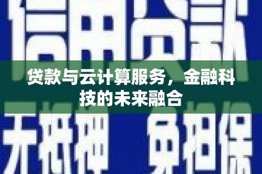 柳河贷款与云计算服务，金融科技的未来融合