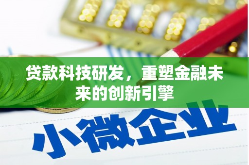 柳河贷款科技研发，重塑金融未来的创新引擎