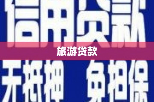 柳河旅游贷款 柳河旅游贷款