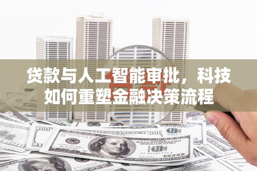 柳河贷款与人工智能审批，科技如何重塑金融决策流程