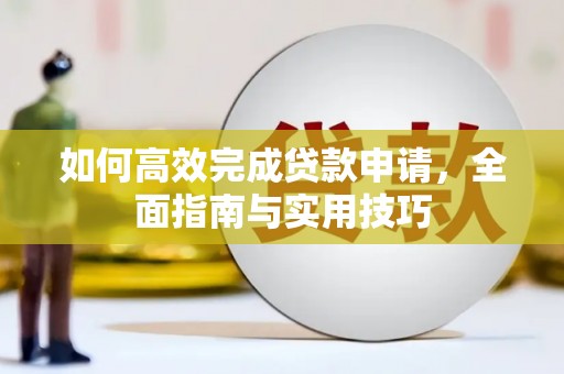 柳河如何高效完成贷款申请，全面指南与实用技巧