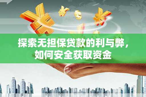 柳河探索无担保贷款的利与弊，如何安全获取资金