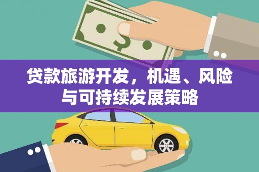 柳河贷款旅游开发，机遇、风险与可持续发展策略