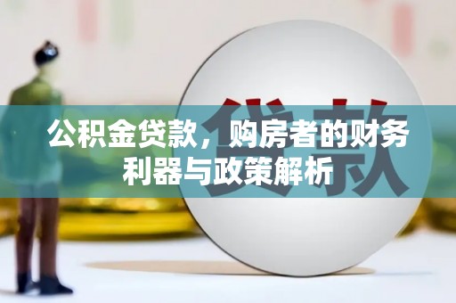 柳河公积金贷款，购房者的财务利器与政策解析