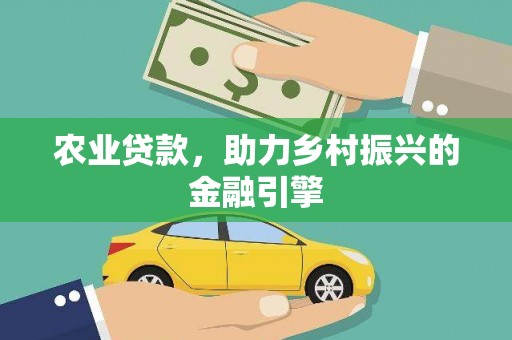 柳河农业贷款，助力乡村振兴的金融引擎