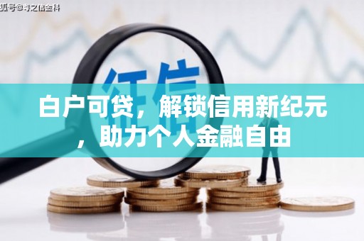 柳河白户可贷，解锁信用新纪元，助力个人金融自由