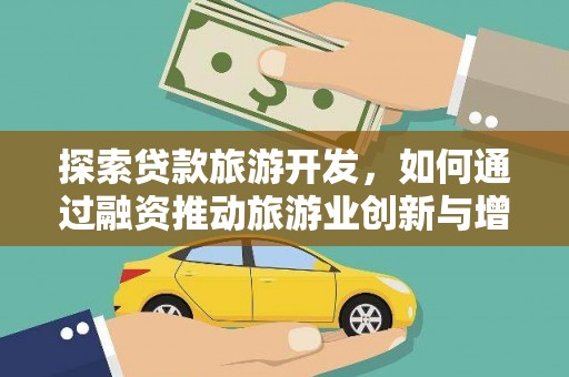 柳河探索贷款旅游开发，如何通过融资推动旅游业创新与增长
