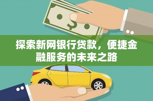柳河探索新网银行贷款，便捷金融服务的未来之路