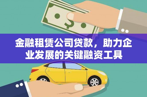 柳河金融租赁公司贷款，助力企业发展的关键融资工具