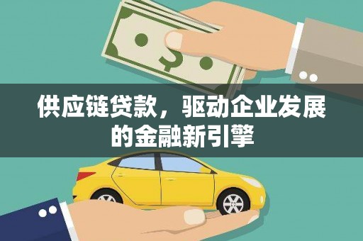 柳河供应链贷款，驱动企业发展的金融新引擎