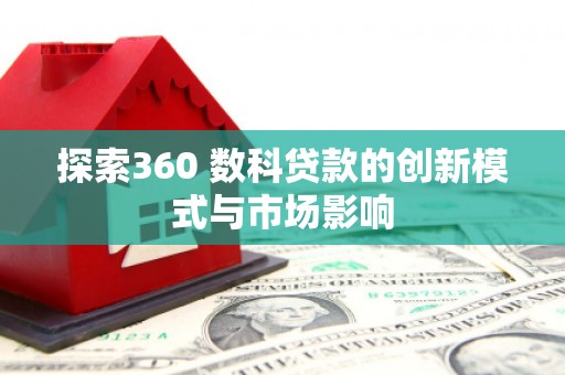 柳河探索360 数科贷款的创新模式与市场影响