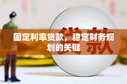 柳河固定利率贷款，稳定财务规划的关键