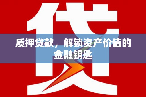 柳河质押贷款，解锁资产价值的金融钥匙