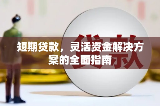 柳河短期贷款，灵活资金解决方案的全面指南