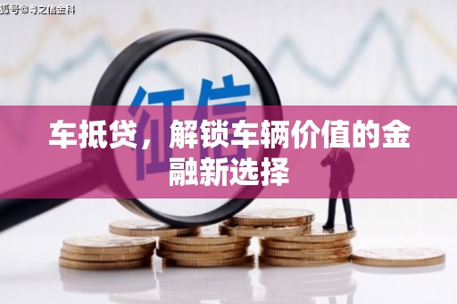 柳河车抵贷，解锁车辆价值的金融新选择