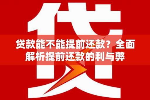 柳河贷款能不能提前还款？全面解析提前还款的利与弊