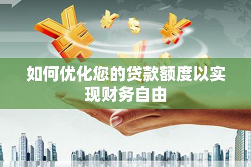 柳河如何优化您的贷款额度以实现财务自由