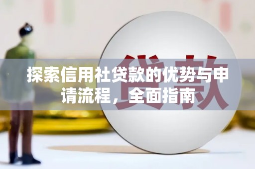 柳河探索信用社贷款的优势与申请流程，全面指南