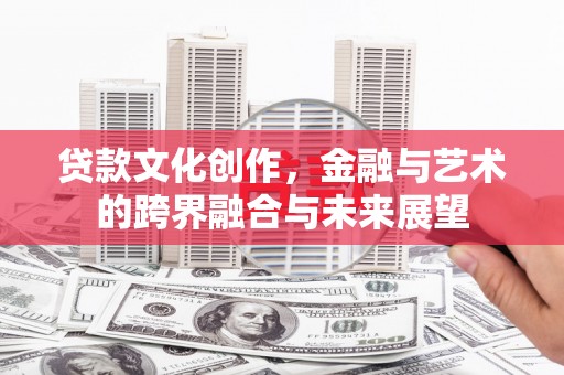 柳河贷款文化创作，金融与艺术的跨界融合与未来展望