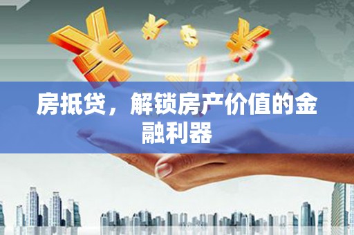 柳河房抵贷，解锁房产价值的金融利器