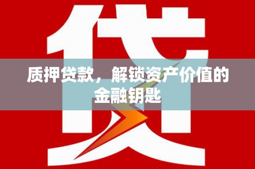 柳河质押贷款，解锁资产价值的金融钥匙