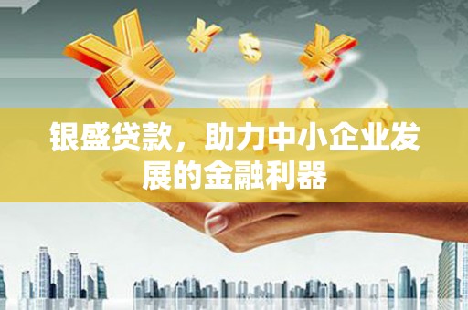 柳河银盛贷款，助力中小企业发展的金融利器
