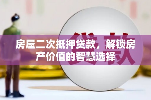 柳河房屋二次抵押贷款，解锁房产价值的智慧选择