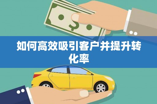 柳河如何高效吸引客户并提升转化率