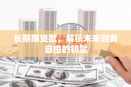 柳河长期限贷款，解锁未来财务自由的钥匙