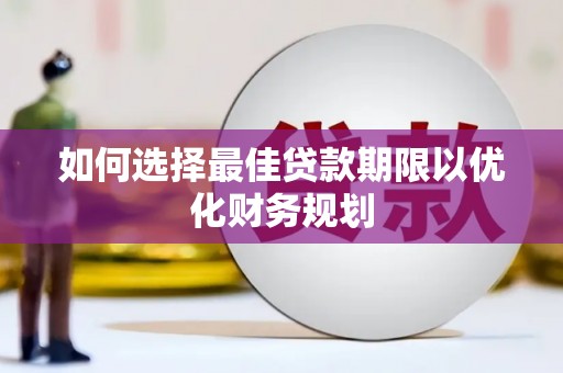 柳河如何选择最佳贷款期限以优化财务规划
