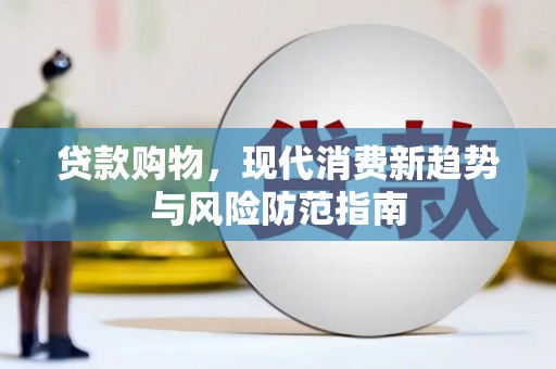 柳河贷款购物，现代消费新趋势与风险防范指南