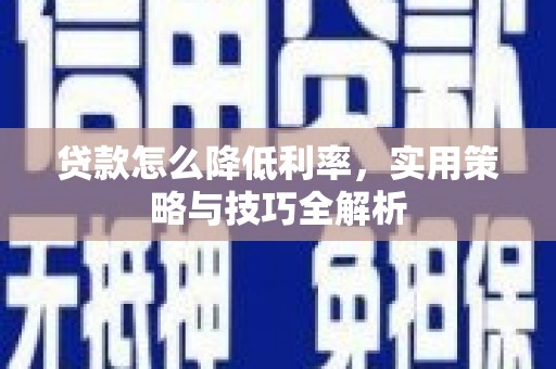 柳河贷款怎么降低利率，实用策略与技巧全解析