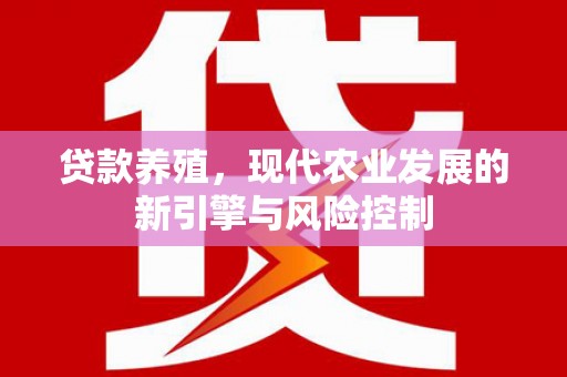 柳河贷款养殖，现代农业发展的新引擎与风险控制