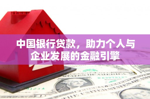 柳河中国银行贷款，助力个人与企业发展的金融引擎