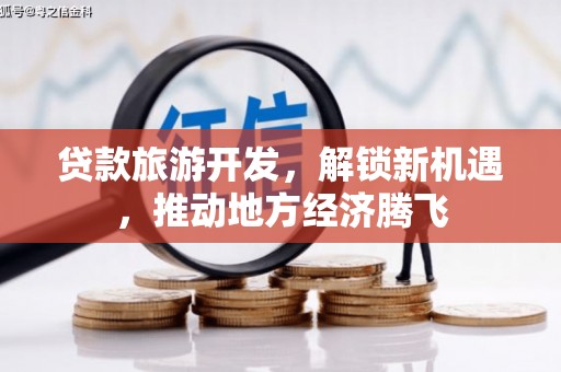 柳河贷款旅游开发，解锁新机遇，推动地方经济腾飞